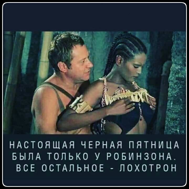 НАСТОЯЩАЯ ЧЕРНАЯ ПЯТНИЦА БЫЛА ТОЛЬКО У РОБИНЗОНА ВСЕ ОСТАЛЬНОЕ ЛОХОТРОН