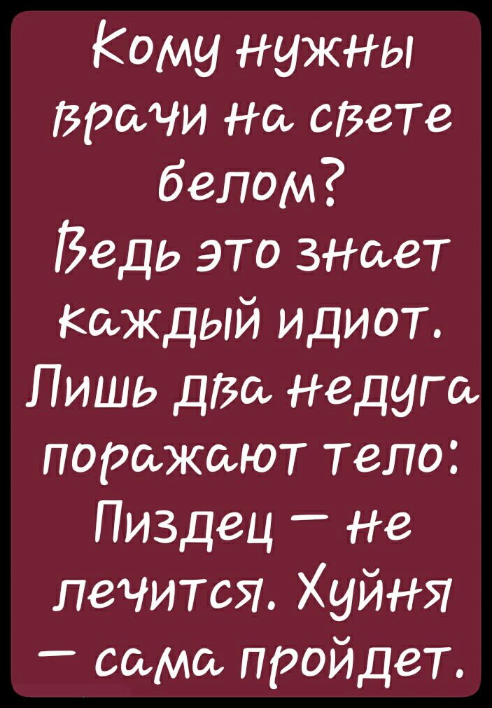 Кому нужны Врачи На сВеТе белом Ведь это знает каждый идиот Лишь дза недуга поражают тело Пиздец _ Не лечится Хуйня сама пройдет