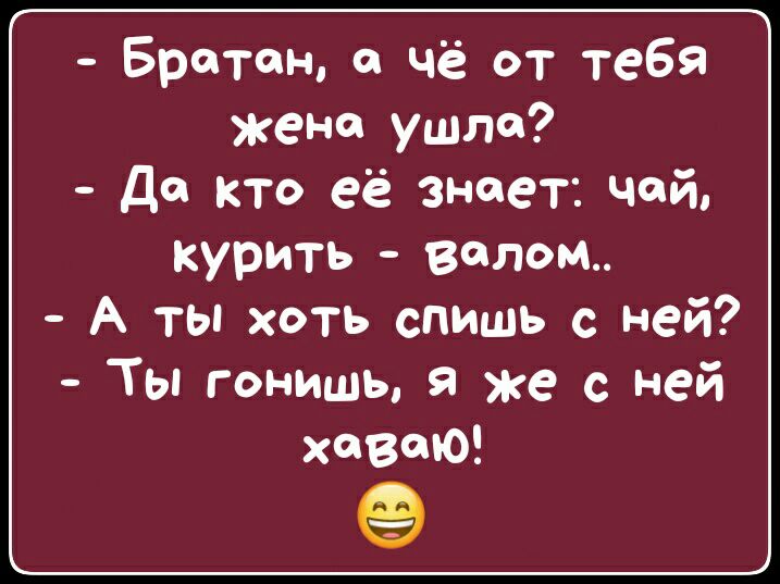 Бретене чё от тебя жене ушла да кто её знает чей курить валом А ты хоть спишь с ней Ты гонишь Я же с ней хавеЮ