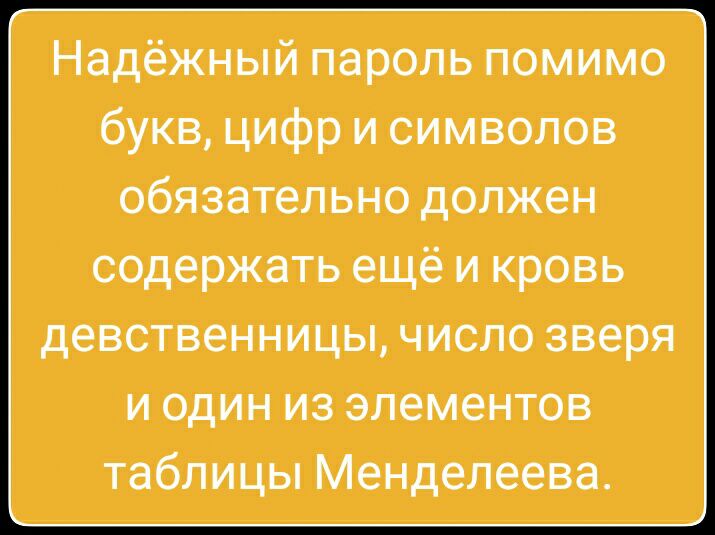 Надёжный пароль помимо букв цифр и символов обязательно должен содержать ещё и кровь девственницы число зверя и один из элементов таблицы Менделеева