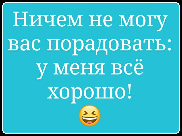 Ничем не могу вас порадовать у меня всё хорошо