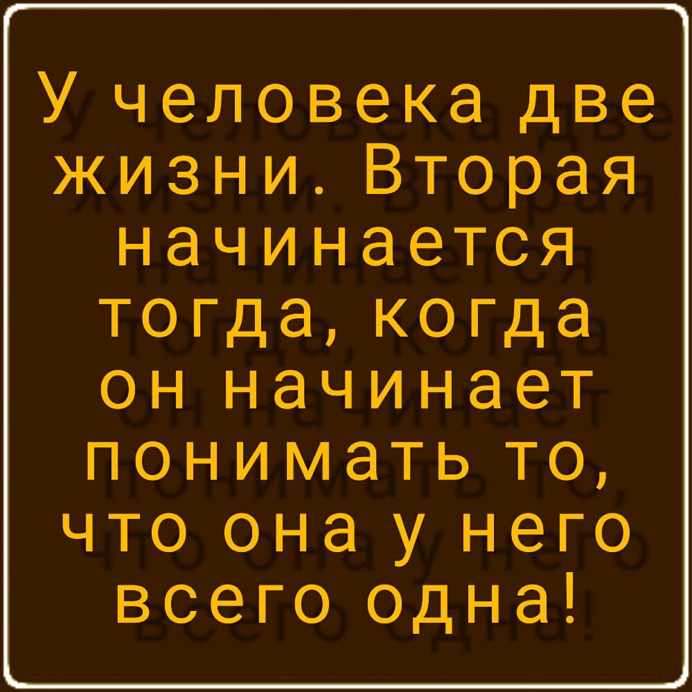 У человека две жизниВторая начинается тогдакогда слначинает пониматьто что она у него всепэодна