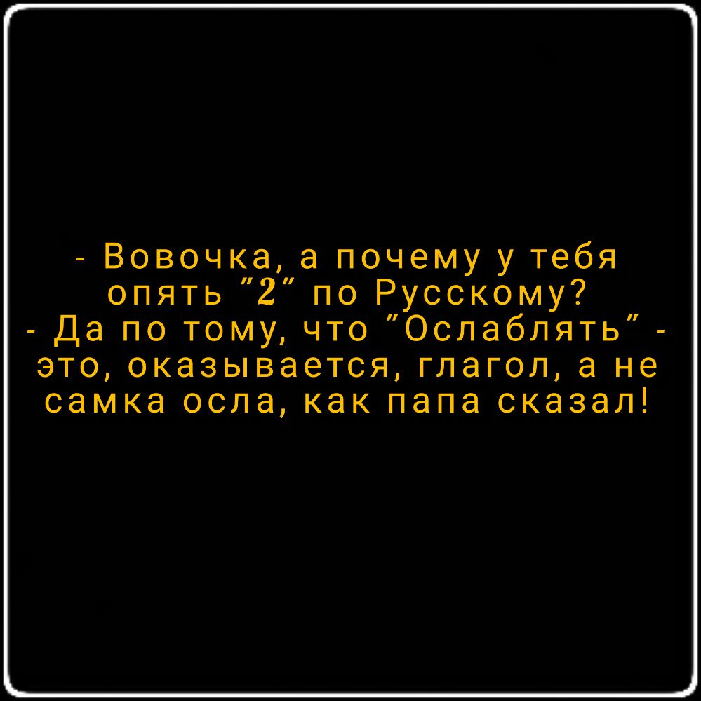 Вовочка а почему у тебя опять 2 по Русскому Да по тому что Ослабпять это оказывается глагол а не самка осла как папа сказал