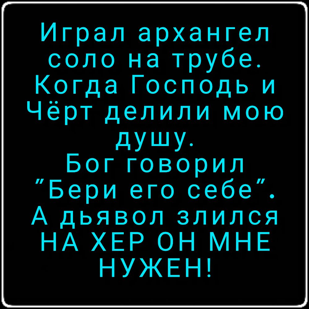 Играл архангел соло на трубе Когда Господь и Чёрт делили мою душу Богговорил Бери его себе А дьявол злился НА ХЕР ОН МНЕ НУЖЕН