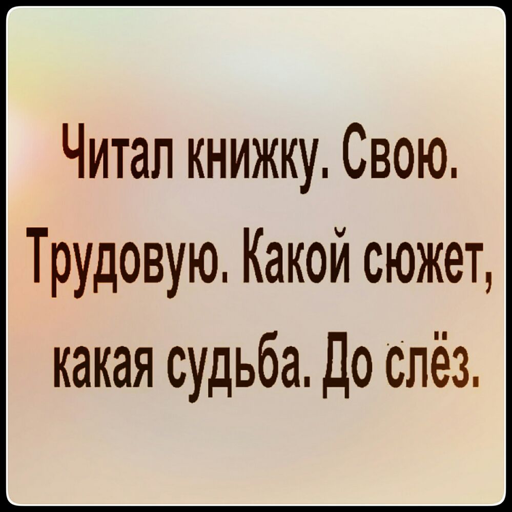 Читал книжку Свою Трудовую Какой сюжет какая судьба До слёз