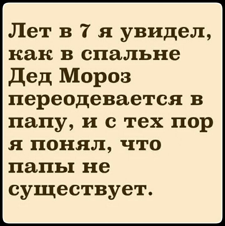 Лет в 7 я увидел как в спальне Дед Мороз переодевается в папу и с тех пор я понял что папы не существует