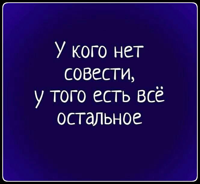 У кого нет совести у того есть всё остальное