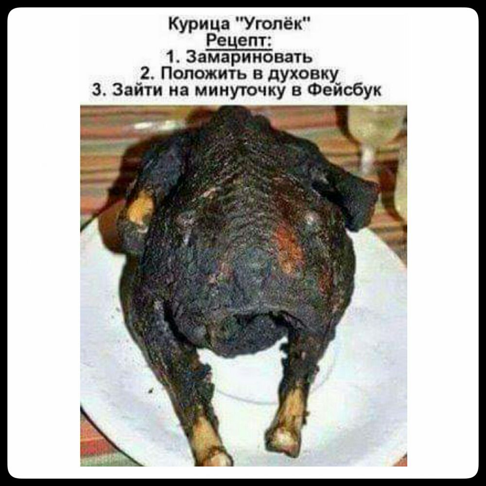 Курица Уголёк Ренепт 1 Замарииовать 2 Положить в духовку 3 Зайти на минуточку в Фейсбук