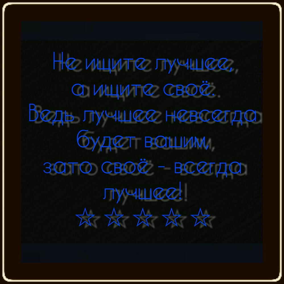 Не ищите пучшее ищите свое Бедь Лучшее невсегдо будет вошим зото свое всегдо пучшее ййй