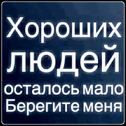 Хороши_ ЛЮДеИ осталось мало Берегите меня