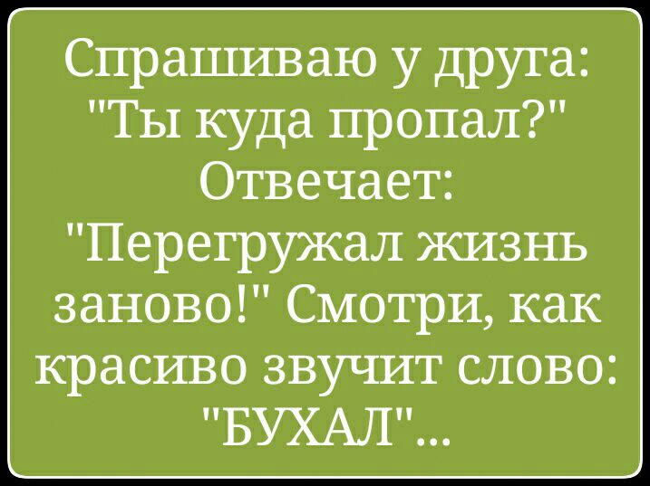 Спрашиваю у друга Ты куда пропал Отвечает Перегружал жизнь заново Смотри как красиво звучит слово