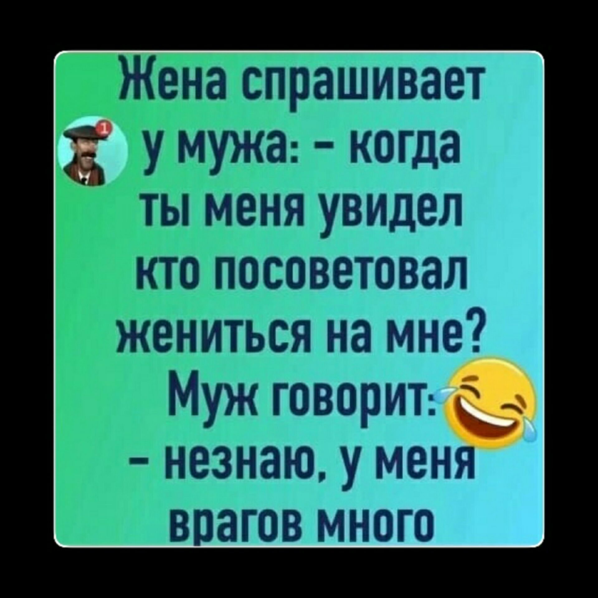 Жена спрашивает у мужа когда а ты меня увидел кто посоветовал жениться на мне Муж говориъ незнаю у меня воагов много