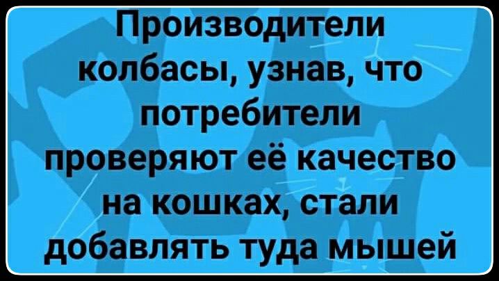 Производители колбасы узнав что потребители проверяют её качество на кошках стали добавлять туда мышей
