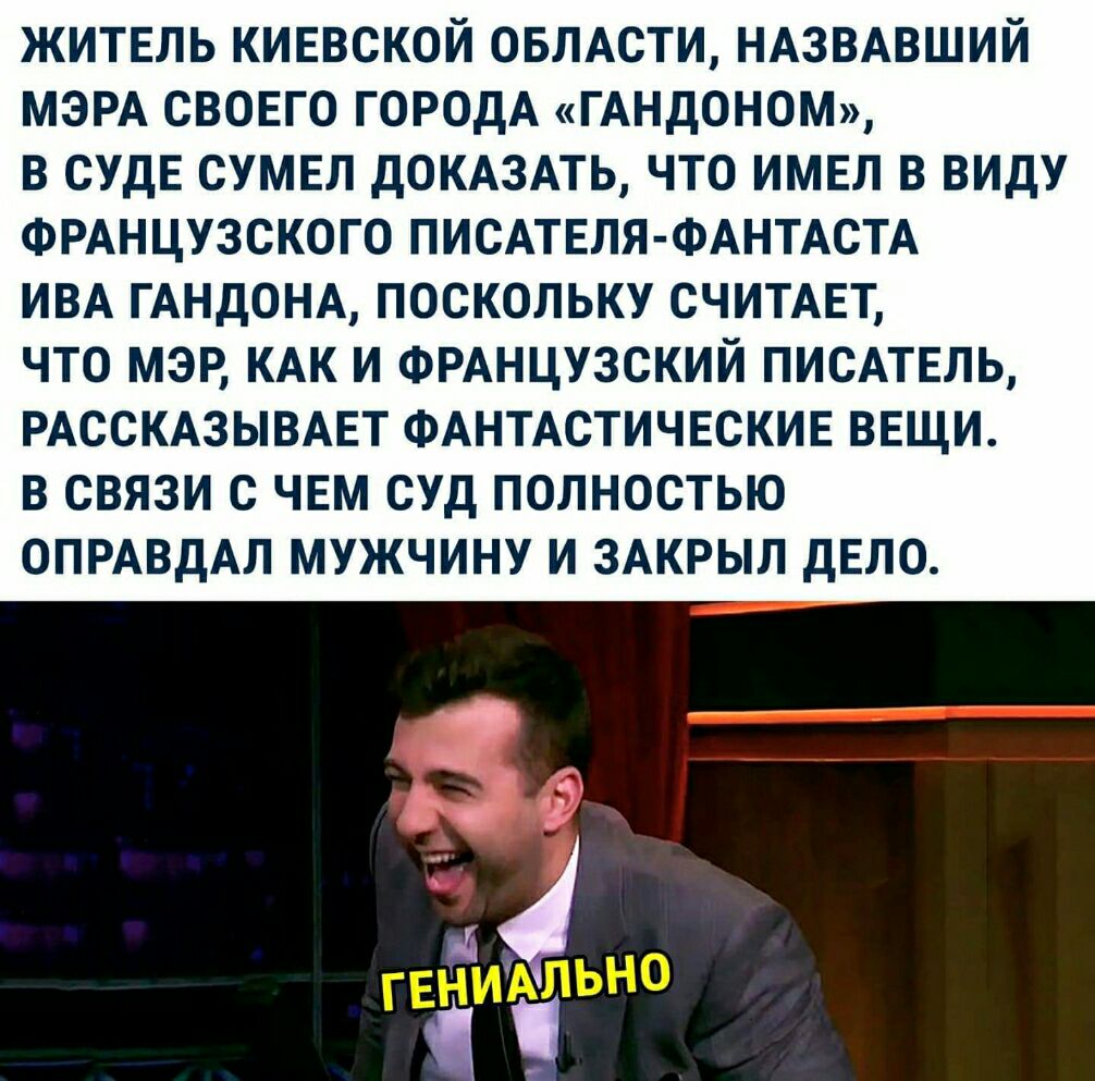 житвль КИЕВСКОЙ ОБЛАСТИ НАЗВАВШИЙ МЭРА СВОЕГО ГОРОДА ГАНдОНОМ в СУдЕ сумвл дОКАЗАТЬ что имел в виду ФРАНЦУЗСКОГО ПИСАТЕЛЯ ФАНТАСТА ИВА ГАНДОНА поскольку СЧИТАЕТ что мэр КАК И ФРАНЦУЗСКИЙ ПИСАТЕЛЬ РАССКАЗЫВАЕТ ФАНТАСТИЧЕСКИЕ ввщи в связи с ЧЕМ суд полностью ОПРАВДАЛ мужчину И ЗАКРЫЛ дЕЛО