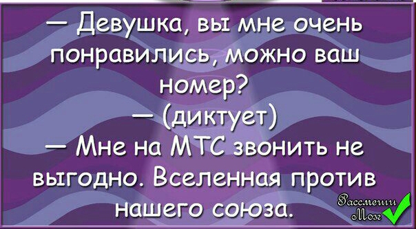 Девушка вы мне очень понравилисьгможно ваш номер диктует Мне на МТС звонить не выгодно Вселенная против нашего союза Ён