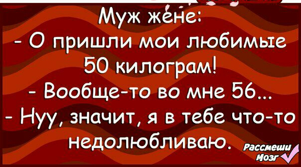 Муж жёг Ее О пришли мои любимые 50 килограм Вообщето во мне 56 Нуу значит я в тебе что то недолюбливаю иш