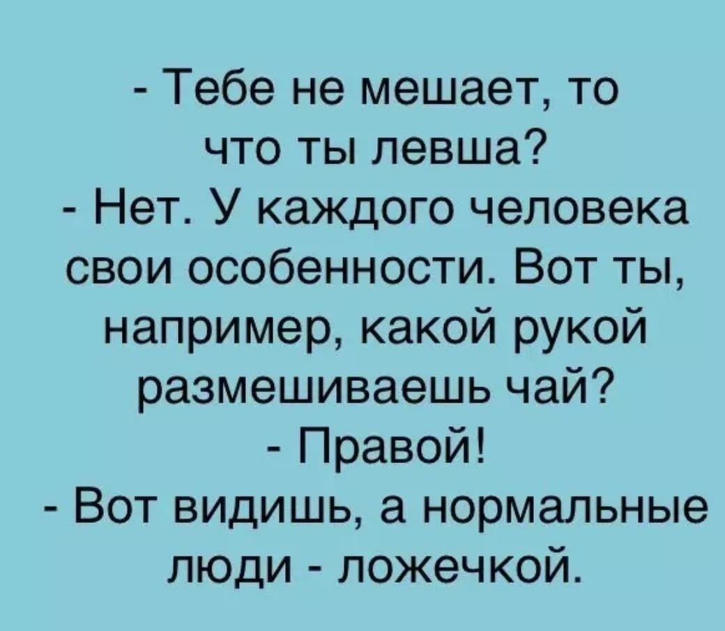 Тебе не мешает то что ты левша Нет У каждого человека свои особенности Вот ты например какой рукой размешиваешь чай Правой Вот видишь а нормальные люди ложечкой