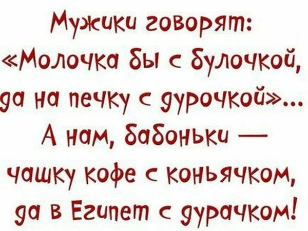 Мужики говорят Молочко Бы 8улочкой 90 на печку с аурочкой А нам бабоньки чашку кофе с конъячкон 90 в Египет с уурачком