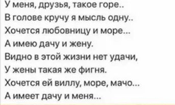 У меия друзья такое горе В голове кручу мысль одну Хочется пшбовиицу и море А имею дачу и жену Видно в этой жизни нет улдчи У жены такая же Фигня Хочется ей виллу море мачо А имеет дачу и меня