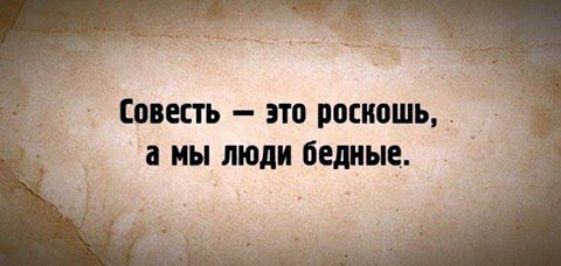 Совесть это роскошь а мы люди битые