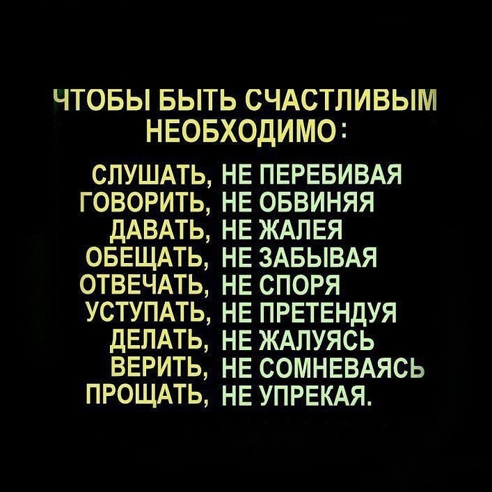 ЧТОБЫ БЫТЬ СЧАСТЛИВЫМ НЕОБХОДИМО СЛУШАТЬ НЕ ПЕРЕБИВАЯ ГОВОРИТЬ НЕ ОБВИНЯЯ ДАВАТЬ НЕ ЖАПЕЯ ОБЕЩАТЬ НЕ ЗАБЫВАЯ ОТВЕЧАТЬ НЕ СПОРЯ УСТУПАТЬ НЕ ПРЕТЕНДУЯ ДЕЛАТЬ НЕ ЖАПУЯСЬ ВЕРИТЬ НЕ СОМНЕВАЯСЬ ПРОЩАТЬ НЕ УПРЕКАЯ