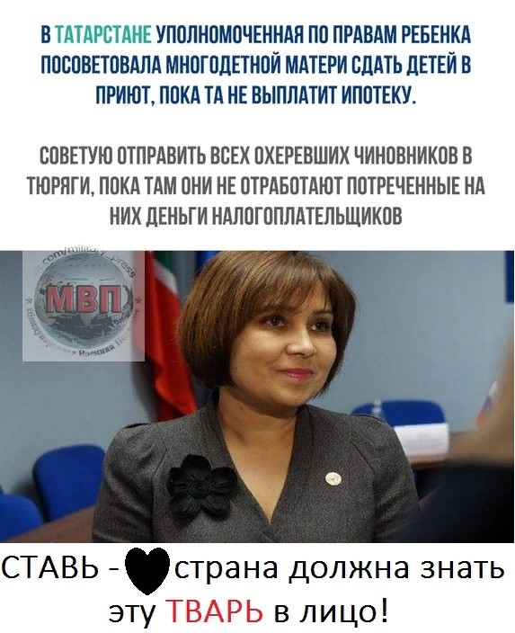 В ТАТАРСТАНЕ УПОЛНОМОЧЕННАН ПП ПРАВАМ РЕБЕНКА ППБПВЕТПВАПА МНОГПЛЕТНПИ МАТЕРИ СДАТЬ ЛЕТЕИ В ПРИЮТ ППКА ТА НЕ ВЫПЛАТИТ ИППТЕКУ ВПВЕТУЮ ОТПРАВИТЬ ВСЕХ ПХЕРЕВШИХ ЧИНОВНИКОВ В ТЮРНГИ ППКА ТАМ ОНИ НЕ ОТРАБПТАШТ ППТРЕЧЕННЫЕ НА НИХ ЛЕНЬГИ НАЛПГППЛАТЕПЬЩИКПВ СТАВЬ страна должна знать эту ТВАРЬ в лицо
