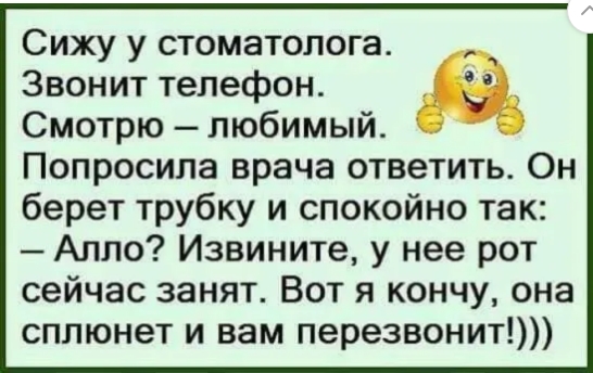 Сижу у стоматолога Звонит телефон Смотрю любимый Попросила врача ответить Он берет трубку и спокойно так Алло Извините у нее рот сейчас занят Вот я кончу она сплюнет и вам перезвонит