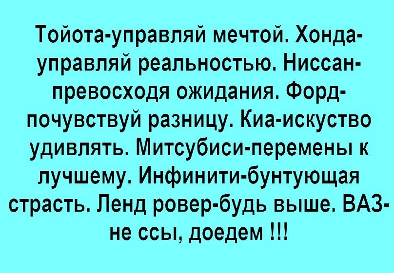Тойота управляй мечтой Хонда управпяй реальностью Ниссан превосходя ожидания Форд почувствуй разницу Киа искуство удивлять Митсубиси перемены к лучшему Инфинити бунтующая страсть Ленд ровер будь выше ВАЗ не ссы доедем