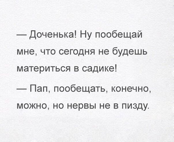Доченька Ну пообещай мне что сегодня не будешь материться в садике Пап пообещать конечно МОЖНО НО нервы не В ПИЗДУ