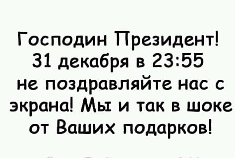 Господин Президент 31 декабря в 2355 не поздравляйте нас с экрана Мы и так в шоке от Ваших подарков