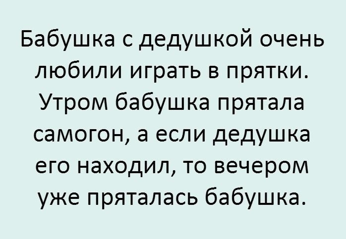 Бабушка с дедушкой очень любили играть в прятки Утром бабушка прятала самогон а если дедушка его находил то вечером уже пряталась бабушка