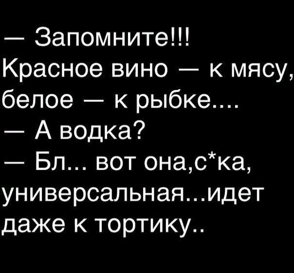 Запомните Красное вино к мясу белое к рыбке А водка Бл вот онаска универсальнаяидет даже к тортику
