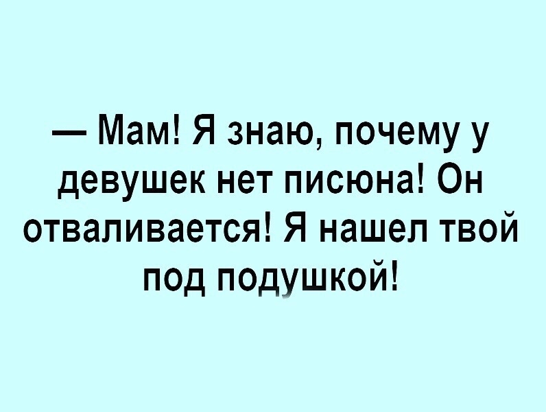 Мам Я знаю почему у девушек нет писюна Он отваливается Я нашел твой под подушкой