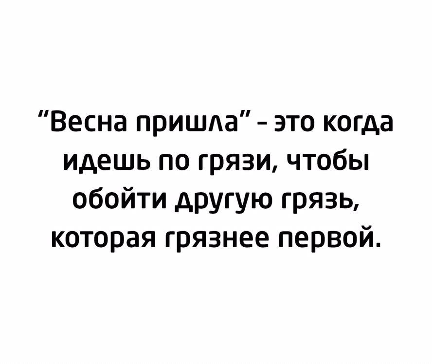Весна пришда это когда идешь по грязи чтобы обойти другую грязь которая грязнее первой