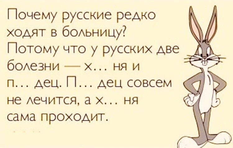 Почему русские редко ходят в бОАьницу Потому что у русских две бОАезни х ня и п дец П дец совсем не Аечится а ня сама проходит