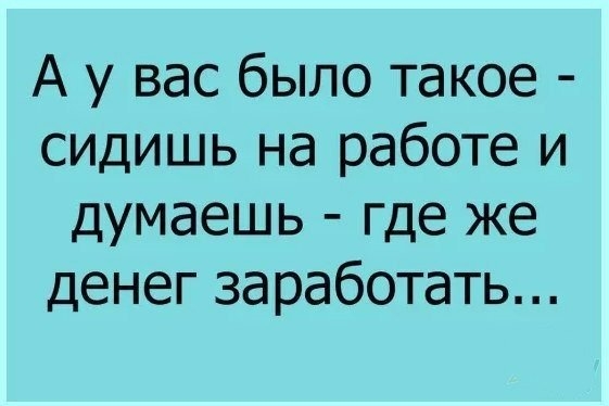 А у вас было такое сидишь на работе и думаешь где же денег заработать