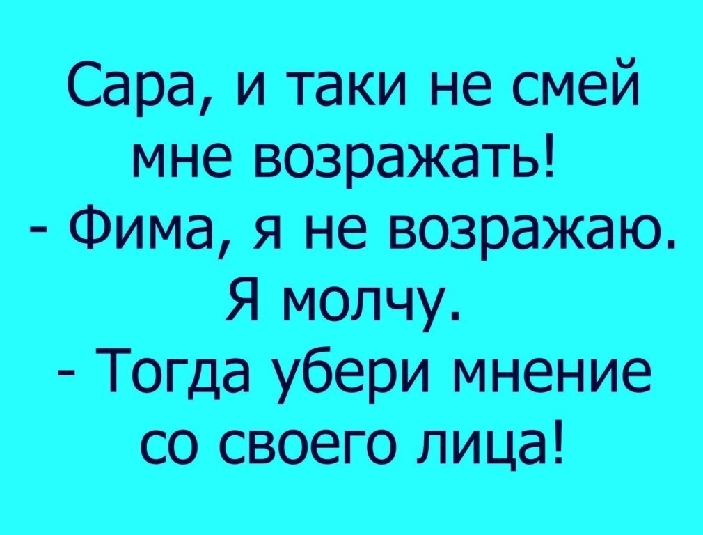 Сара и таки не смей мне возражать Фима я не возражаю Я молчу Тогда убери мнение со своего лица