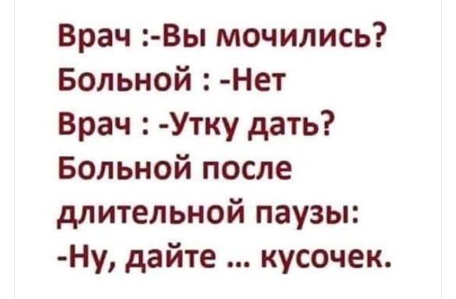 Врач Вы мочились Больной Нет Врач Утку дать Больной после длительной паузы Ну дайте кусочек