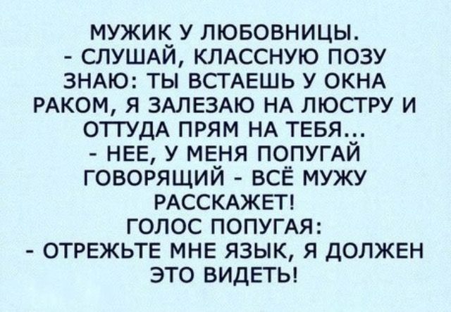 мужик у лювовницы СЛУШАЙ КЛАССНУЮ позу ЗНАЮ ты ВСТАЕШЬ у ОКНА РАКОМ я ЗАЛЕЗАЮ НА люстру и отгудА прям НА ТЕБЯ НЕЕ у МЕНЯ ПОПУГАЙ говорящий ВСЁ мужу РАССКАЖЕТ голос ПОПУГАЯ ОТРЕЖЬТЕ МНЕ язык я должен это видЕты
