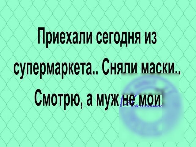Приехали сегодня из супермаркета Сняли маски Смотрю а мужигьемаи