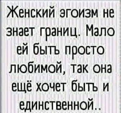 Женский эгоизм не знает границ Мало ей быть просто любимой так она ещё хочет быть и единственной