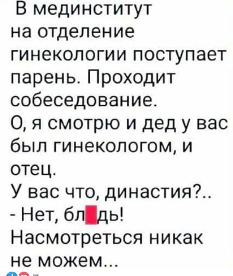 В мединститут на отделение гинекологии поступает парень Проходит собеседование 0 я смотрю и дед у вас был гинекологом и отец У вас что династия Нет 6пць Насмотреться никак не можем дд
