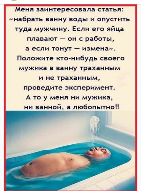 Меня заинтересовала стать набрать ванну воды и опустить туда мужчину Если его яйца плавают он с работы а если тонут измена Положите кто нибудь своего мужика в ванну траханным и не траханным проведите эксперимент А то у меня ни мужика ни ванной любопытно