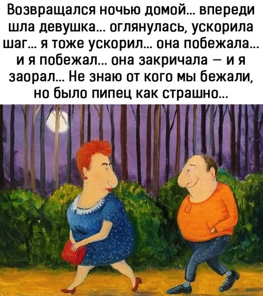Возвращался ночью домой впереди шла девушка оглянулась ускорила шаг я тоже ускорил она побежала и я побежал она закричала и я заорал Не знаю от кого мы бежали но было пипец как страшно