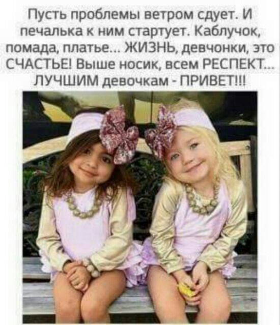 Пусть проблемы ветром сдует И печапька ним стартует Каблучок помада платье ЖИЗНЬ девчонки это СЧАСТЬЕ Выше носик всем РЕСПЕКТ ЛУЧШИМ девочкам ПРИВЕТ