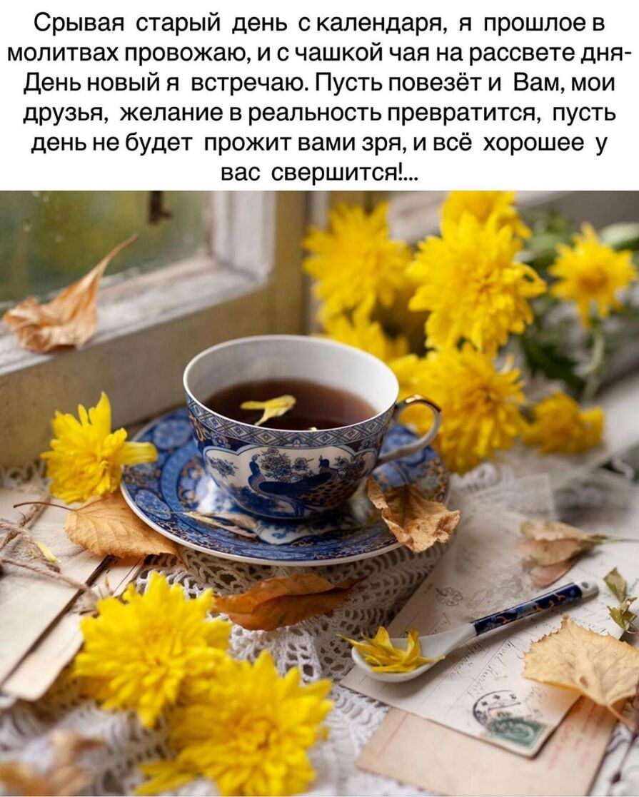 Срывая старый день с календаря я прошлое в молитвах провожаю и с чашкой чая на рассвете дня День новый я встречаю Пусть повезёт и Вам мои друзья желание в реальность превратится пусть день не будет прожит вами зря и всё хорошее у вас свершится