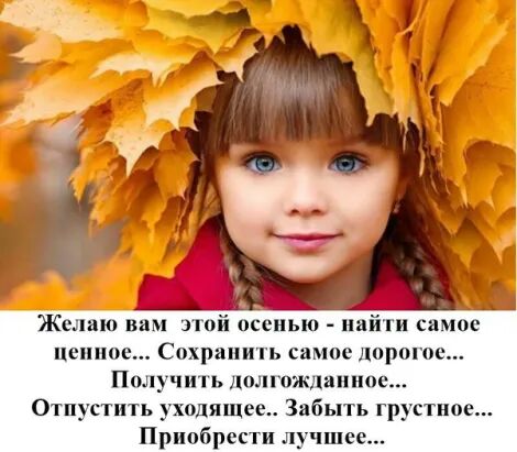 Желаю вам этой осенью пай ги самое неипое Сохранить самое дорогое Получить долгожданное Отпустить уходящее Забыть грустное Приобрести лучшее