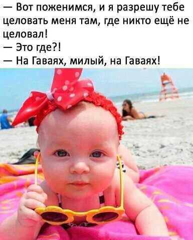 Вот поженимся и я разрешу тебе целовать меня там где никто ещё не целовал Это где На Гаваях милый на Гаваях