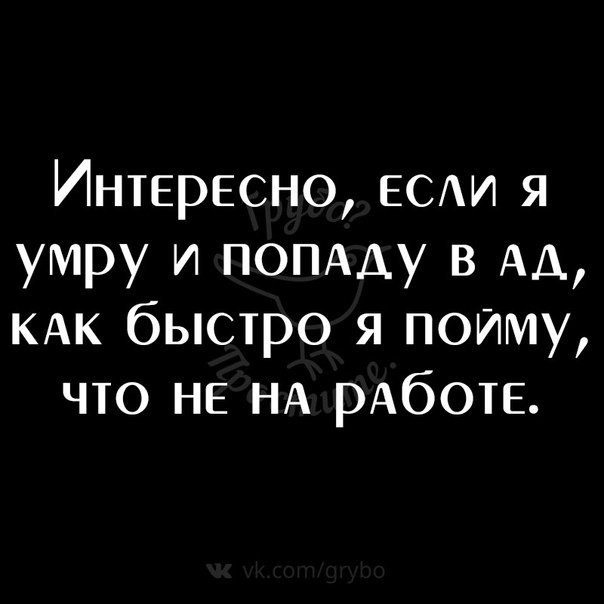 Интересно ЕСАИ я умру и ПОПАДУ в АД КАК быстро я пойму что НЕ НА РАбОТЕ