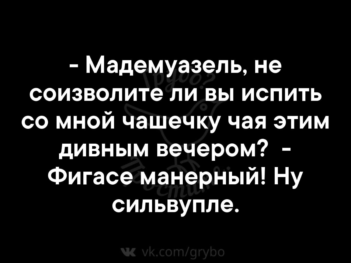 Мадемуазель не соизволите ли вы испить со мной чашечку чая этим дивным вечером Фигасе манерный Ну сильвупле